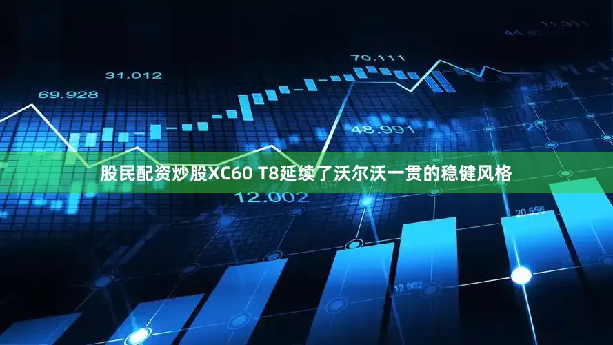 股民配资炒股XC60 T8延续了沃尔沃一贯的稳健风格