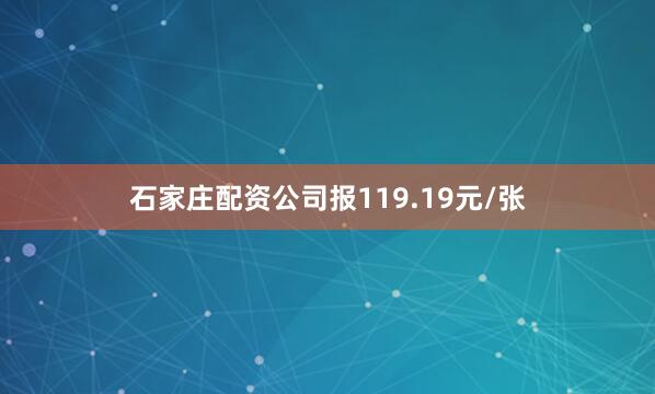 石家庄配资公司报119.19元/张