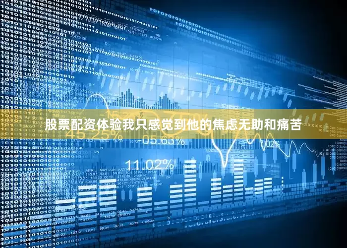 股票配资体验我只感觉到他的焦虑无助和痛苦