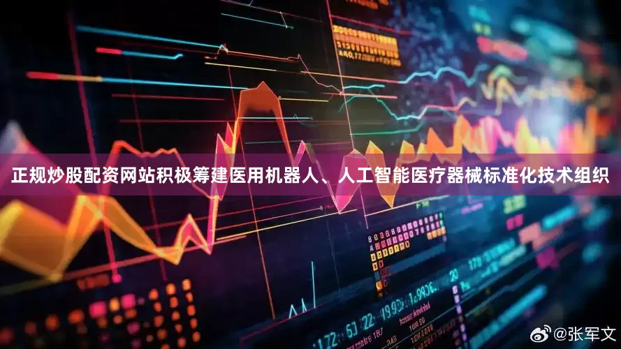 正规炒股配资网站积极筹建医用机器人、人工智能医疗器械标准化技术组织