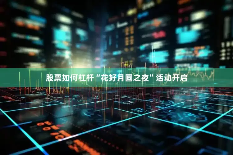 股票如何杠杆“花好月圆之夜”活动开启