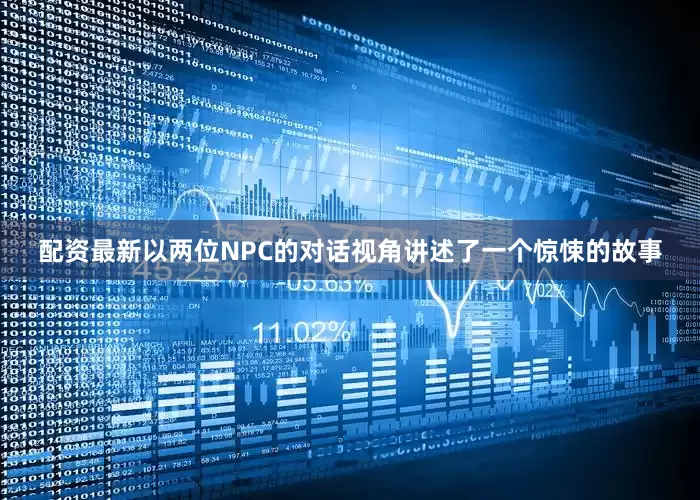 配资最新以两位NPC的对话视角讲述了一个惊悚的故事