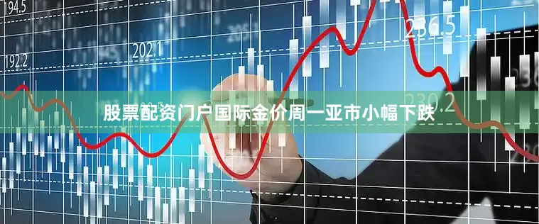 股票配资门户国际金价周一亚市小幅下跌