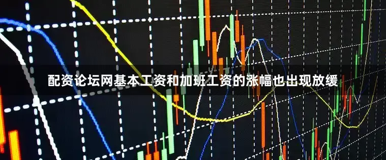 配资论坛网基本工资和加班工资的涨幅也出现放缓