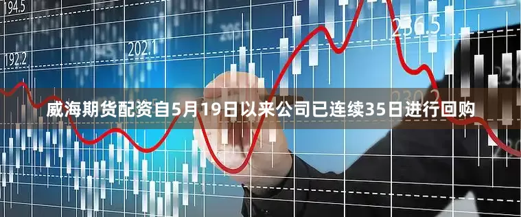 威海期货配资自5月19日以来公司已连续35日进行回购