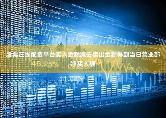 股票在线配资平台买入金额减去卖出金额得到当日营业部净买入额