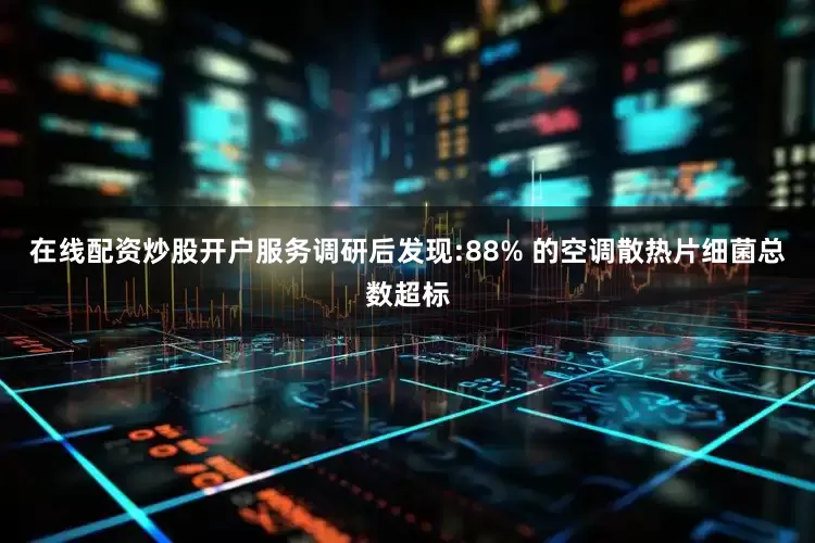 在线配资炒股开户服务调研后发现:88% 的空调散热片细菌总数超标