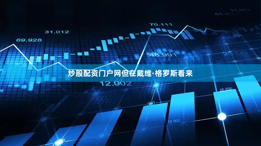 炒股配资门户网　　但在戴维·格罗斯看来