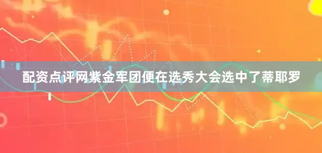 配资点评网紫金军团便在选秀大会选中了蒂耶罗