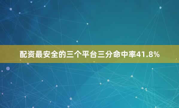 配资最安全的三个平台三分命中率41.8%