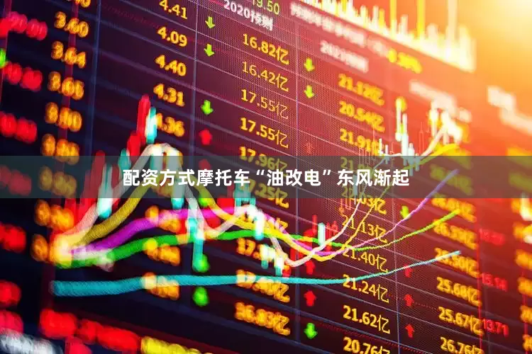 配资方式摩托车“油改电”东风渐起