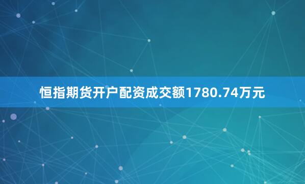 恒指期货开户配资成交额1780.74万元