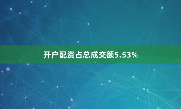 开户配资占总成交额5.53%