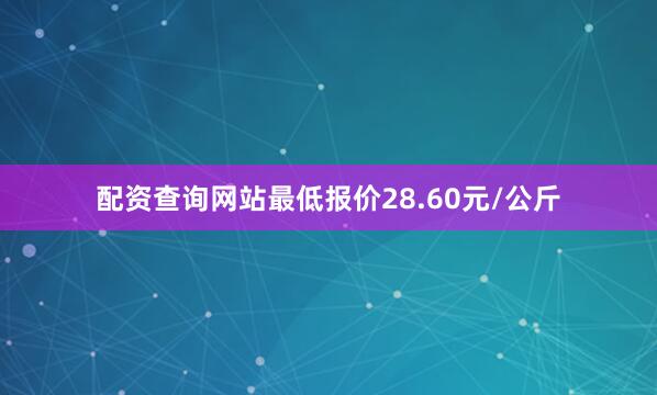 配资查询网站最低报价28.60元/公斤