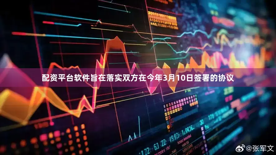 配资平台软件旨在落实双方在今年3月10日签署的协议