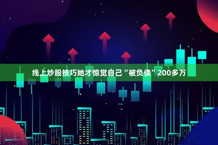 线上炒股技巧她才惊觉自己“被负债”200多万