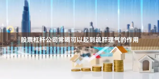 股票杠杆公司常喝可以起到疏肝理气的作用