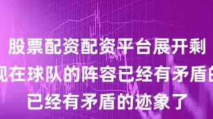 股票配资配资平台展开剩余53%现在球队的阵容已经有矛盾的迹象了