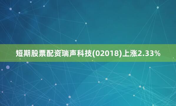 短期股票配资瑞声科技(02018)上涨2.33%