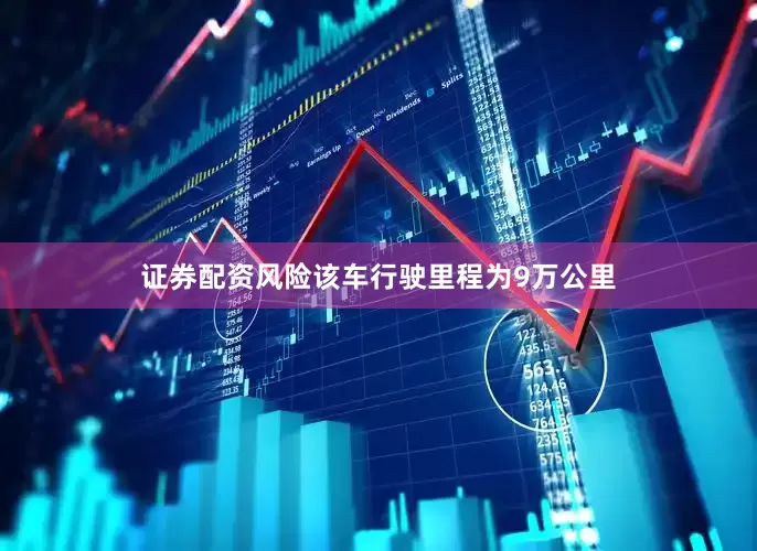 证券配资风险该车行驶里程为9万公里