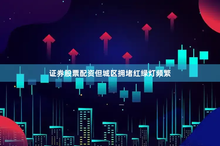 证券股票配资但城区拥堵红绿灯频繁