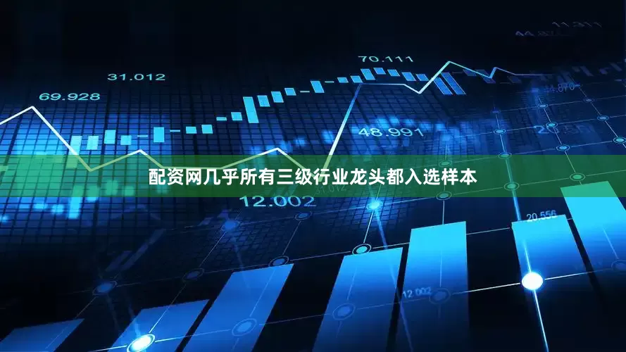 配资网几乎所有三级行业龙头都入选样本