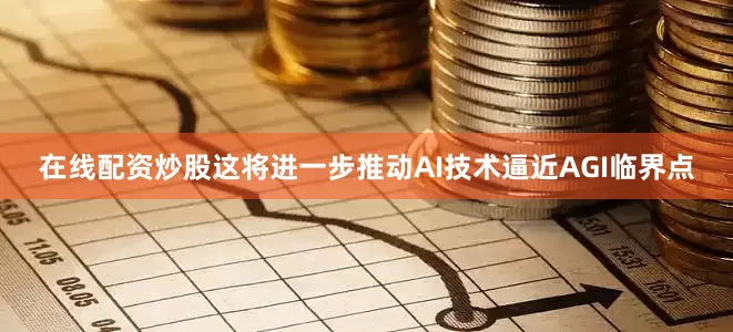 在线配资炒股这将进一步推动AI技术逼近AGI临界点