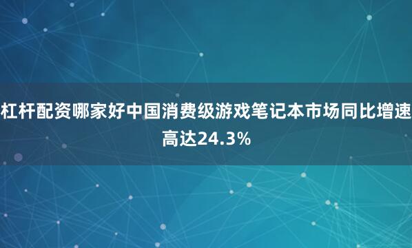 杠杆配资哪家好中国消费级游戏笔记本市场同比增速高达24.3%