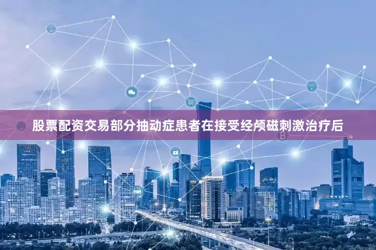 股票配资交易部分抽动症患者在接受经颅磁刺激治疗后