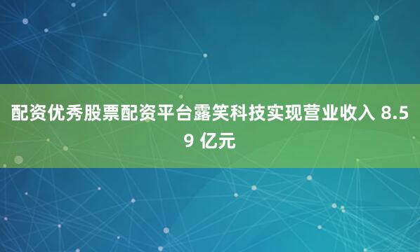 配资优秀股票配资平台露笑科技实现营业收入 8.59 亿元