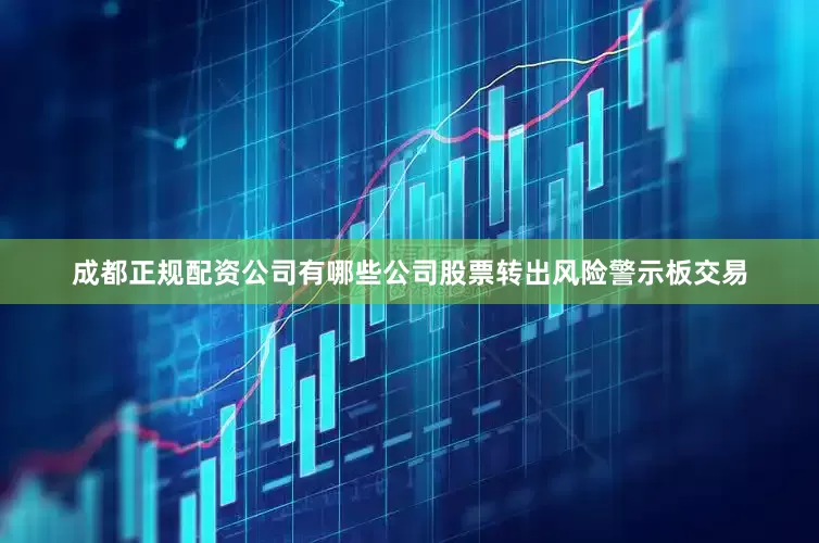成都正规配资公司有哪些公司股票转出风险警示板交易