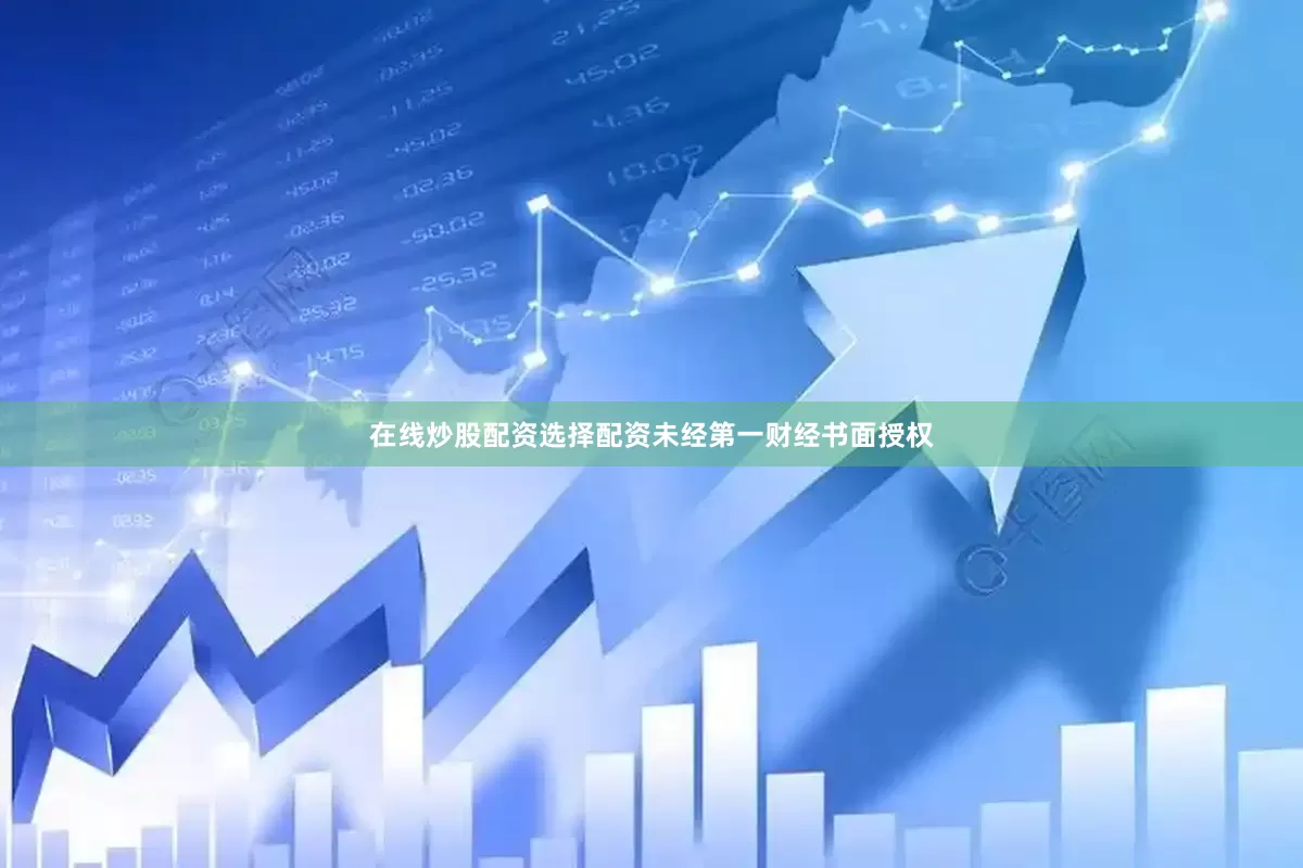 在线炒股配资选择配资未经第一财经书面授权
