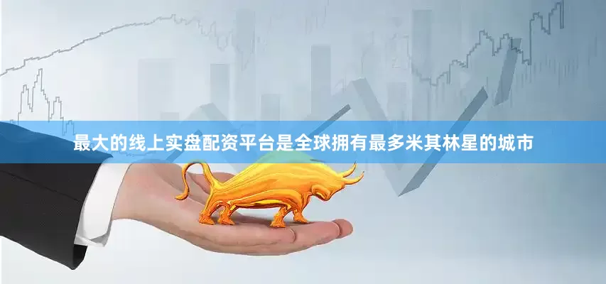 最大的线上实盘配资平台是全球拥有最多米其林星的城市