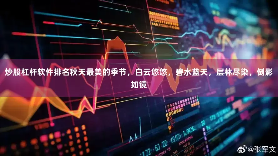 炒股杠杆软件排名秋天最美的季节，白云悠悠，碧水蓝天，层林尽染，倒影如镜