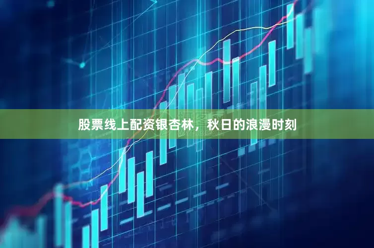 股票线上配资银杏林，秋日的浪漫时刻