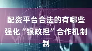 配资平台合法的有哪些强化“银政担”合作机制