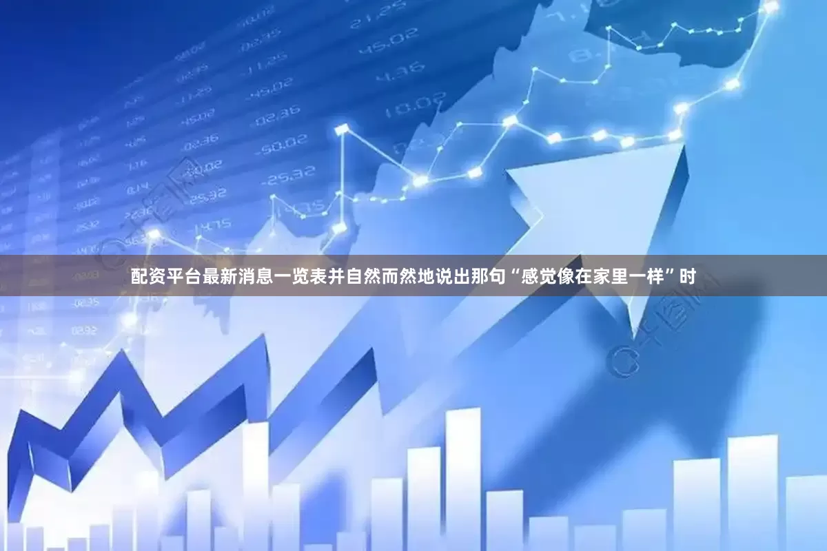 配资平台最新消息一览表并自然而然地说出那句“感觉像在家里一样”时