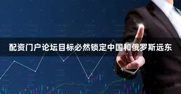 配资门户论坛目标必然锁定中国和俄罗斯远东