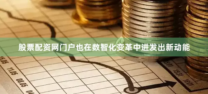 股票配资网门户也在数智化变革中迸发出新动能