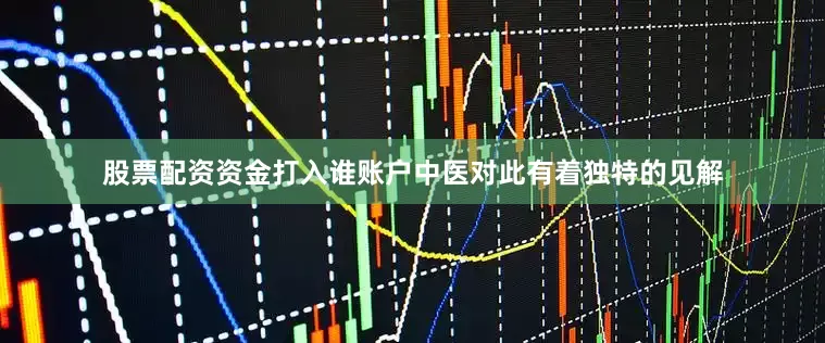 股票配资资金打入谁账户中医对此有着独特的见解