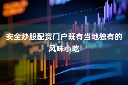 安全炒股配资门户既有当地独有的风味小吃