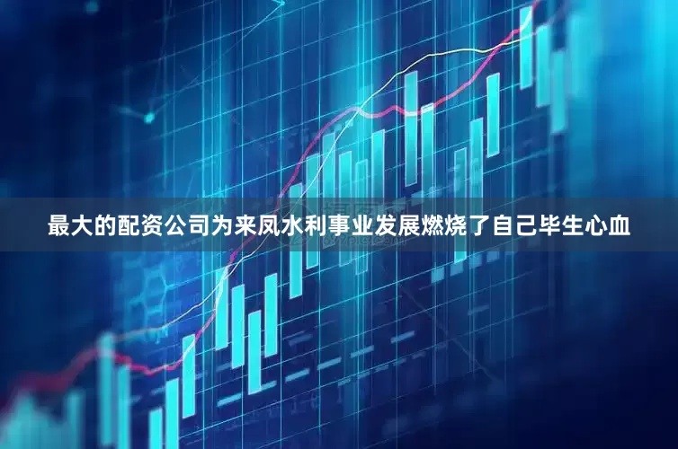 最大的配资公司为来凤水利事业发展燃烧了自己毕生心血