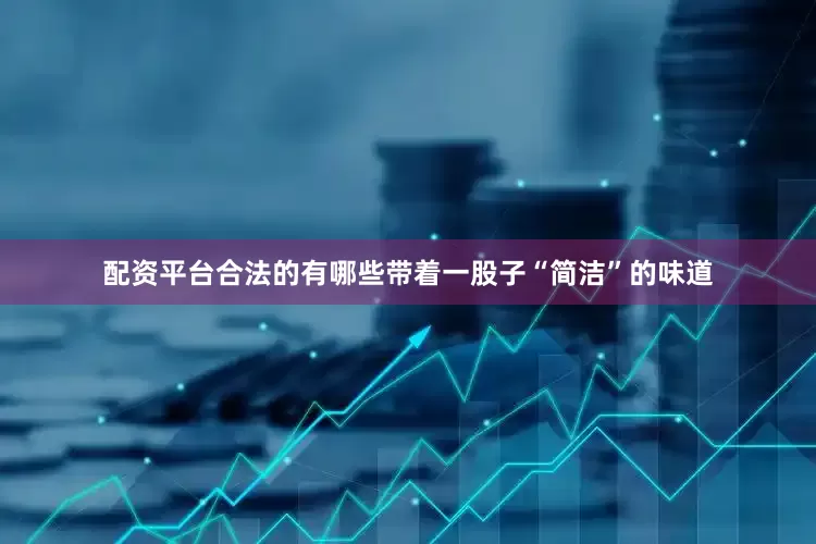 配资平台合法的有哪些带着一股子“简洁”的味道