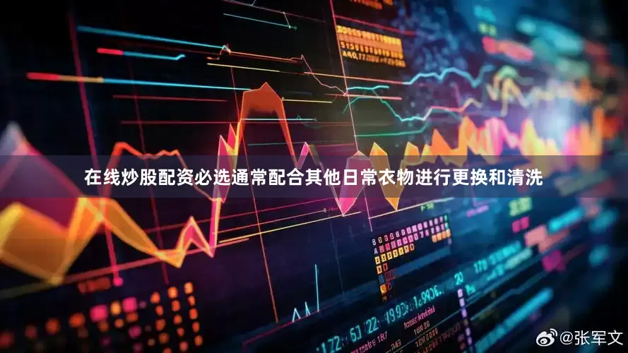 在线炒股配资必选通常配合其他日常衣物进行更换和清洗