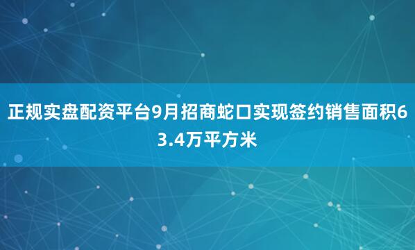正规实盘配资平台9月招商蛇口实现签约销售面积63.4万平方米