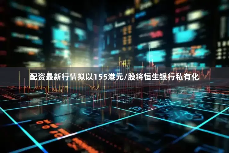 配资最新行情拟以155港元/股将恒生银行私有化