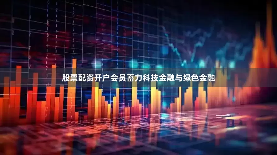 股票配资开户会员蓄力科技金融与绿色金融